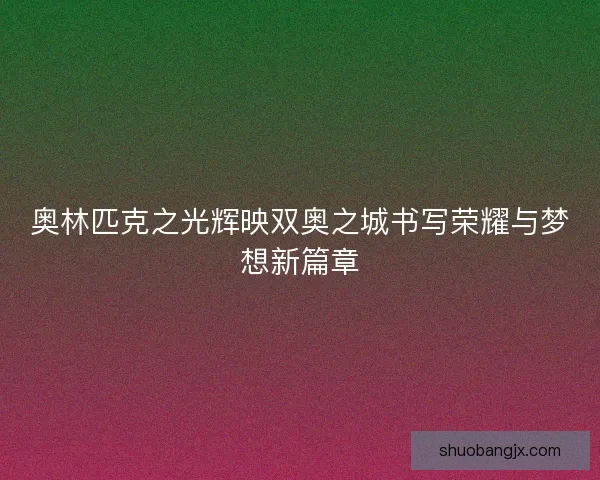 奥林匹克之光辉映双奥之城书写荣耀与梦想新篇章