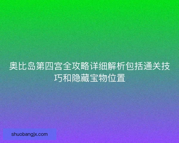奥比岛第四宫全攻略详细解析包括通关技巧和隐藏宝物位置