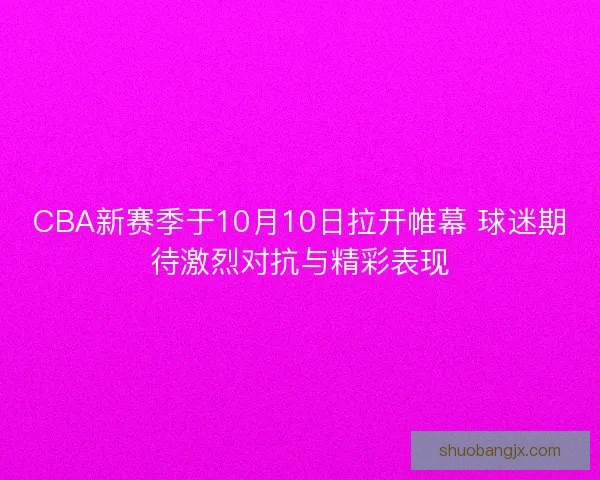 CBA新赛季于10月10日拉开帷幕 球迷期待激烈对抗与精彩表现
