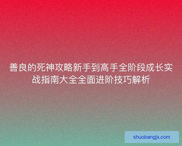 善良的死神攻略新手到高手全阶段成长实战指南大全全面进阶技巧解析