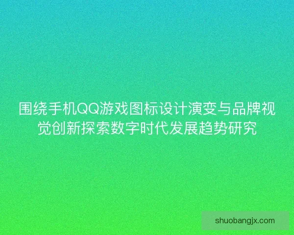 围绕手机QQ游戏图标设计演变与品牌视觉创新探索数字时代发展趋势研究